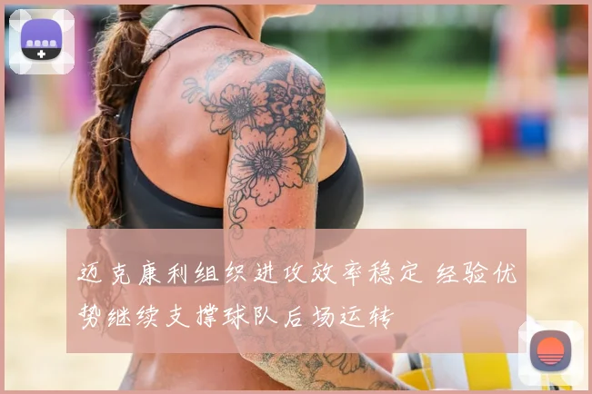 迈克康利组织进攻效率稳定 经验优势继续支撑球队后场运转