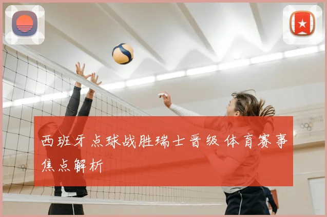 西班牙点球战胜瑞士晋级 体育赛事焦点解析