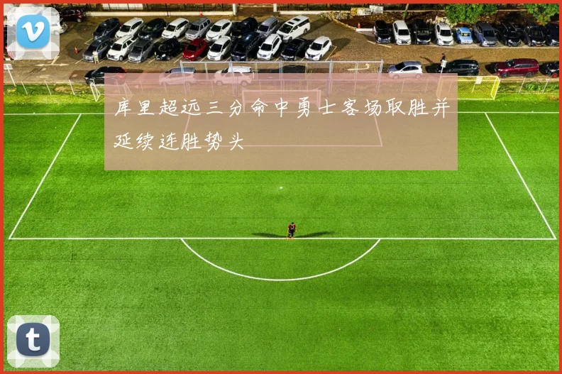 库里超远三分命中勇士客场取胜并延续连胜势头