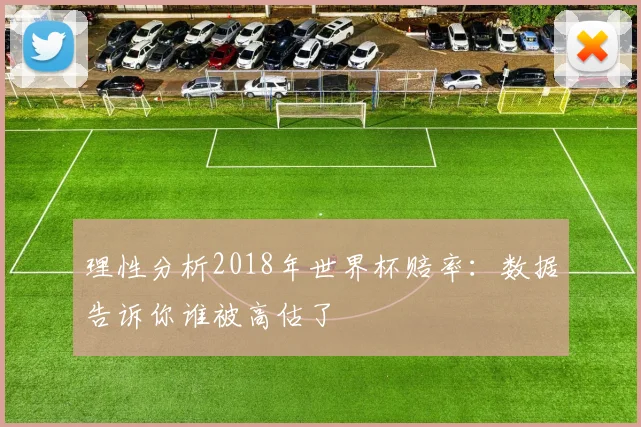 理性分析2018年世界杯赔率:数据告诉你谁被高估了
