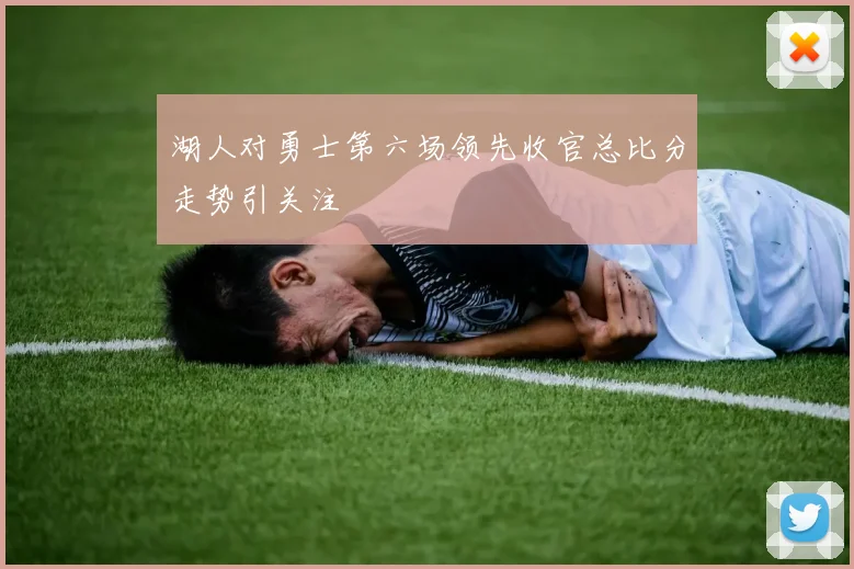 湖人对勇士第六场领先收官总比分走势引关注