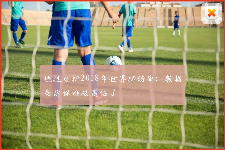 理性分析2018年世界杯赔率:数据告诉你谁被高估了