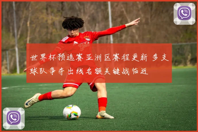 世界杯预选赛亚洲区赛程更新 多支球队争夺出线名额关键战临近
