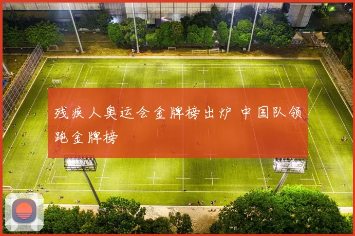 残疾人奥运会金牌榜出炉 中国队领跑金牌榜