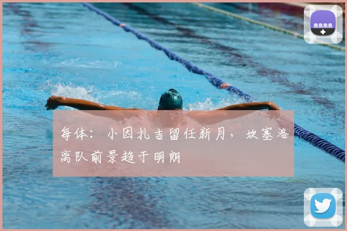 每体:小因扎吉留任新月,坎塞洛离队前景趋于明朗