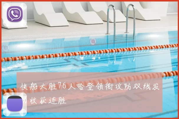 快船大胜76人哈登领衔攻防双线发力收获连胜