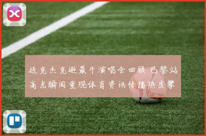 迈克杰克逊最牛演唱会回顾 巴黎站高光瞬间重现体育资讯传播热度攀升