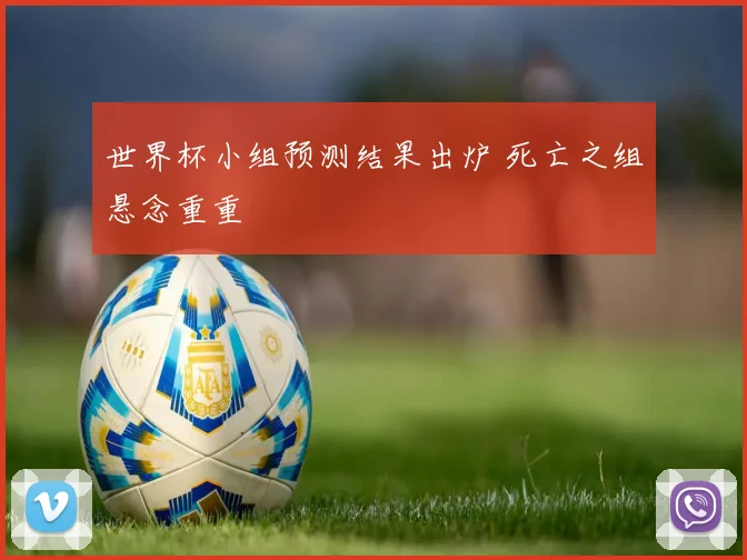世界杯小组预测结果出炉 死亡之组悬念重重