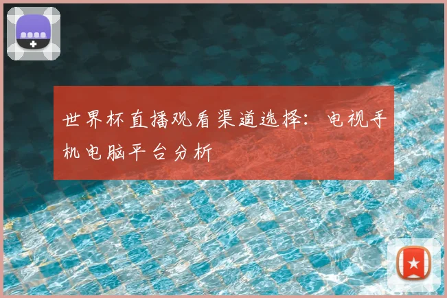 世界杯直播观看渠道选择:电视手机电脑平台分析
