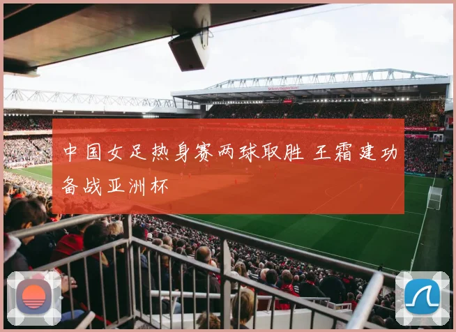 中国女足热身赛两球取胜 王霜建功备战亚洲杯