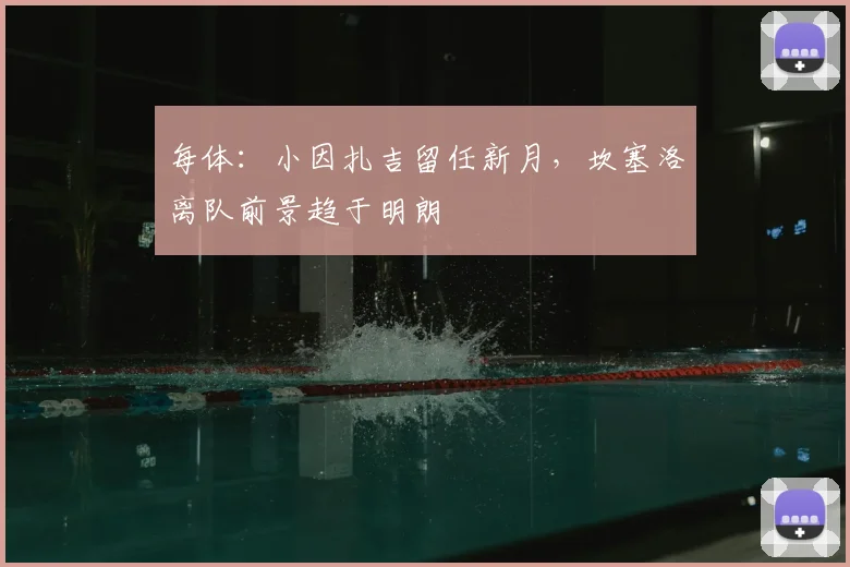 每体:小因扎吉留任新月,坎塞洛离队前景趋于明朗