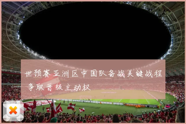 世预赛亚洲区中国队备战关键战程 争取晋级主动权