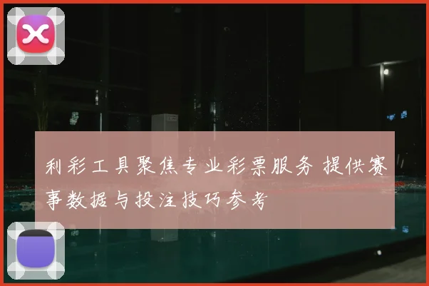 利彩工具聚焦专业彩票服务 提供赛事数据与投注技巧参考