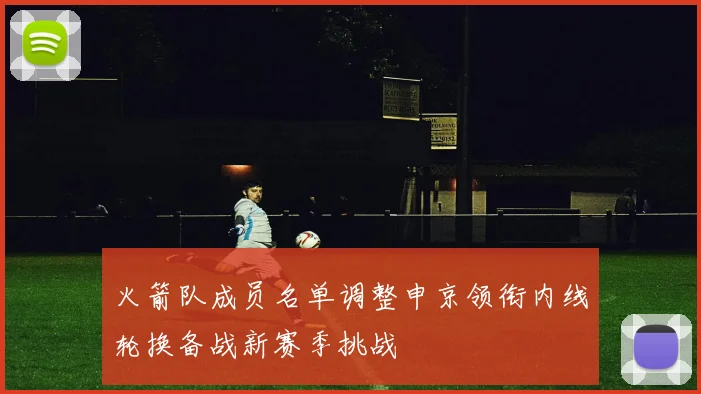火箭队成员名单调整申京领衔内线轮换备战新赛季挑战