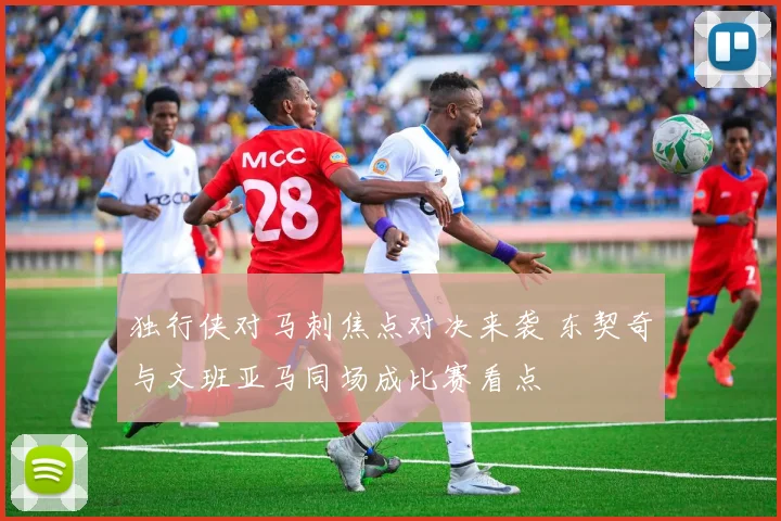 独行侠对马刺焦点对决来袭 东契奇与文班亚马同场成比赛看点