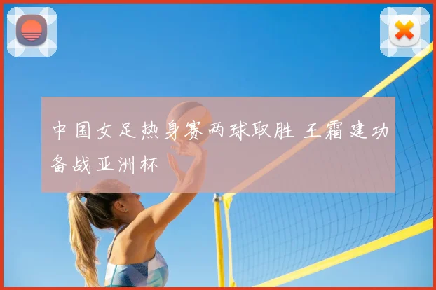 中国女足热身赛两球取胜 王霜建功备战亚洲杯