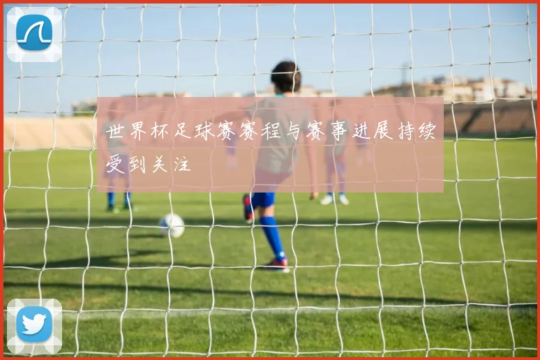 世界杯足球赛赛程与赛事进展持续受到关注