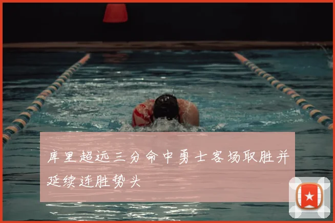 库里超远三分命中勇士客场取胜并延续连胜势头