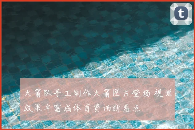 火箭队手工制作火箭图片登场 视觉效果丰富成体育资讯新看点