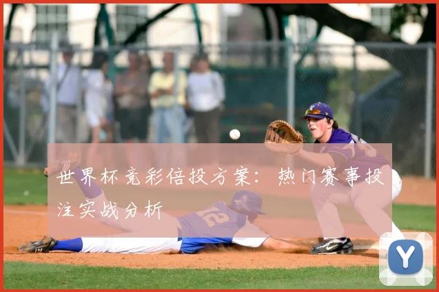 世界杯竞彩倍投方案:热门赛事投注实战分析