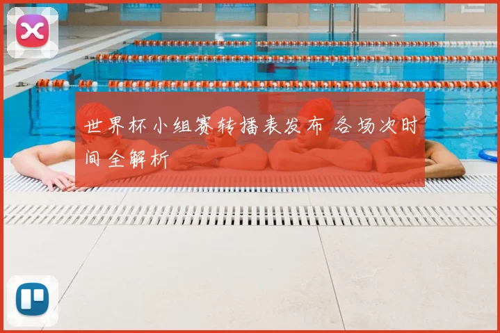 世界杯小组赛转播表发布 各场次时间全解析