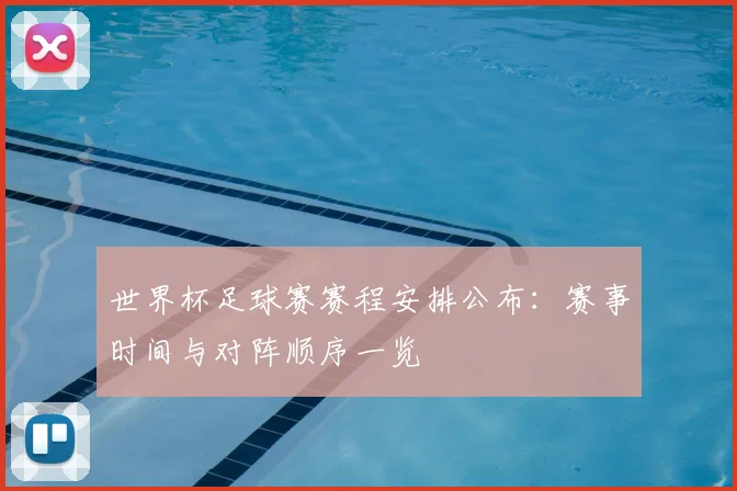 世界杯足球赛赛程安排公布：赛事时间与对阵顺序一览