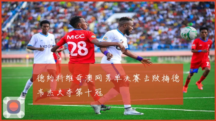 德约科维奇澳网男单决赛击败梅德韦杰夫夺第十冠