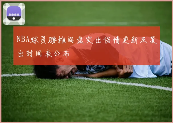 NBA球员腰椎间盘突出伤情更新及复出时间表公布