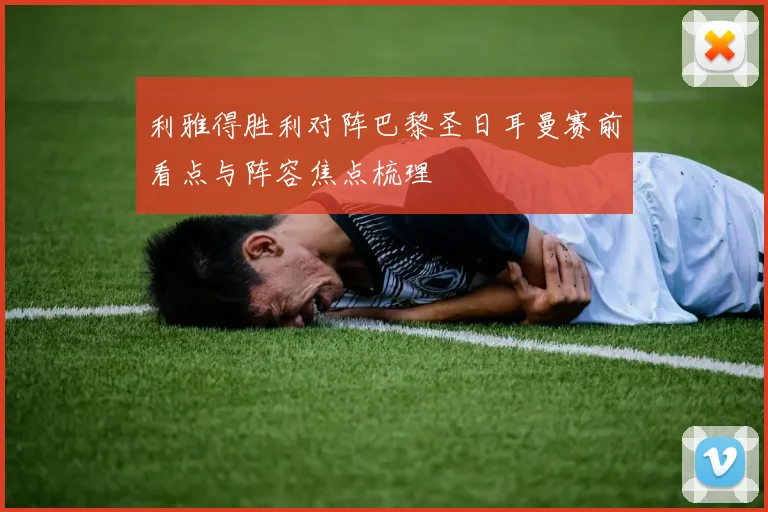 利雅得胜利对阵巴黎圣日耳曼赛前看点与阵容焦点梳理