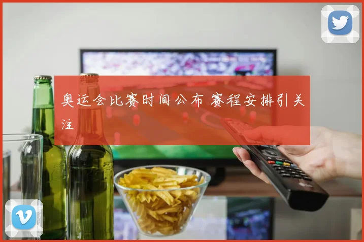 奥运会比赛时间公布 赛程安排引关注