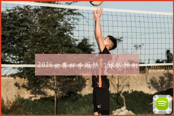 2026世界杯夺冠热门球队预测