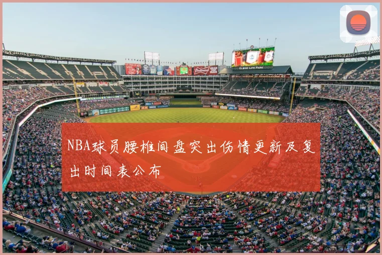 NBA球员腰椎间盘突出伤情更新及复出时间表公布