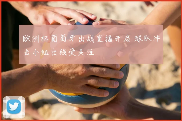 欧洲杯葡萄牙出战直播开启 球队冲击小组出线受关注