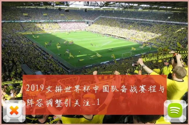 2019女排世界杯中国队备战赛程与阵容调整引关注_1