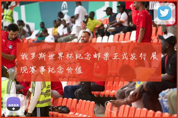 俄罗斯世界杯纪念邮票正式发行 展现赛事纪念价值