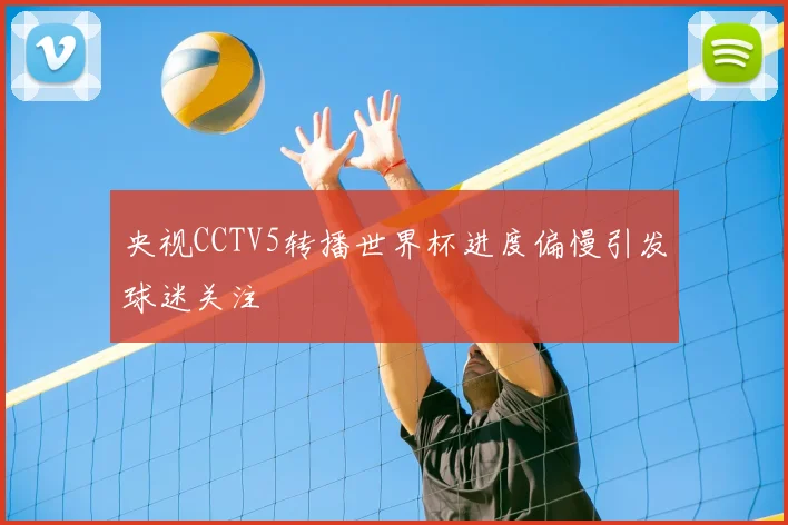央视CCTV5转播世界杯进度偏慢引发球迷关注