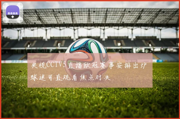 央视CCTV5直播欧冠赛事安排出炉 球迷可直观看焦点对决