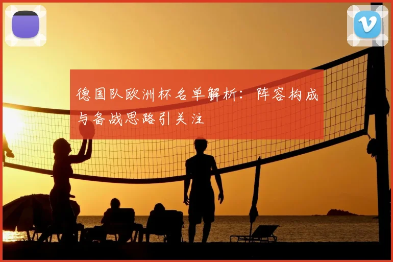 德国队欧洲杯名单解析:阵容构成与备战思路引关注