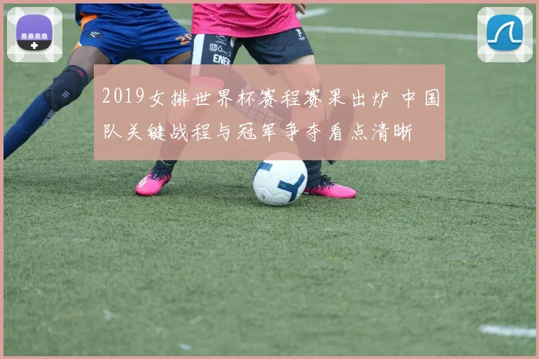 2019女排世界杯赛程赛果出炉 中国队关键战程与冠军争夺看点清晰