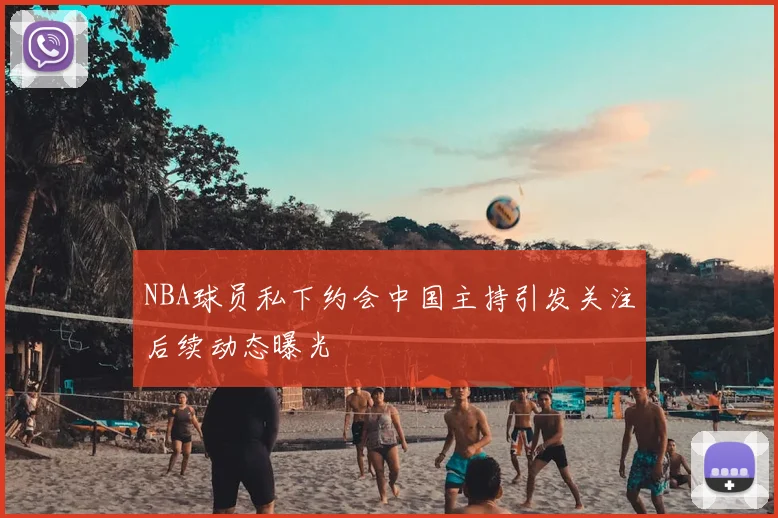 NBA球员私下约会中国主持引发关注后续动态曝光