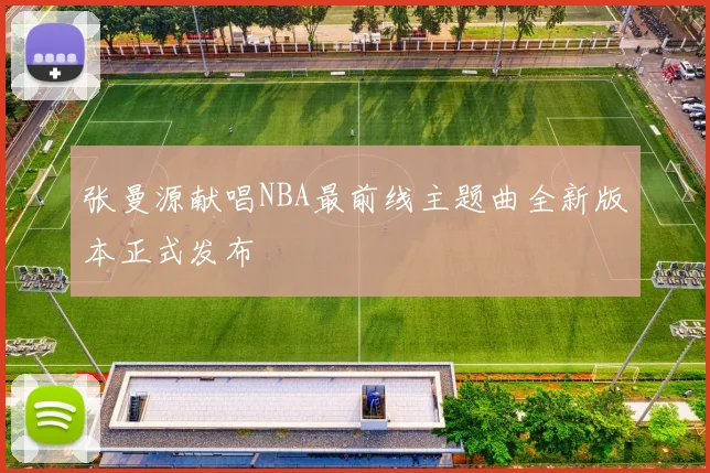 张曼源献唱NBA最前线主题曲全新版本正式发布